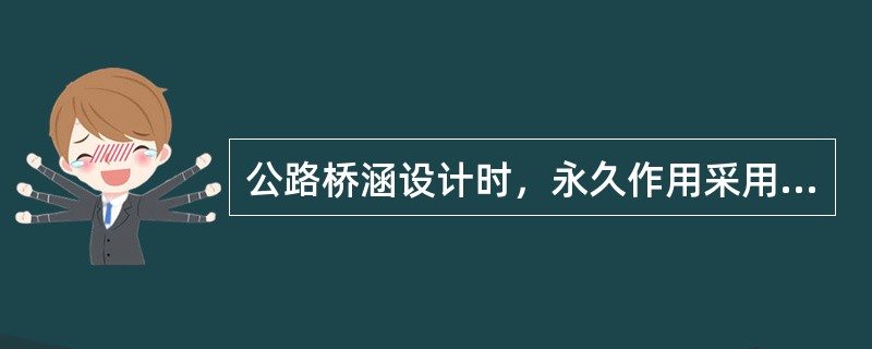 公路桥涵设计时，永久作用采用的代表值是()。