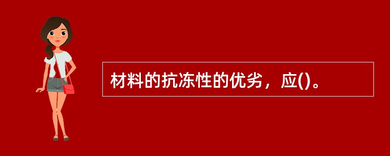 材料的抗冻性的优劣，应()。
