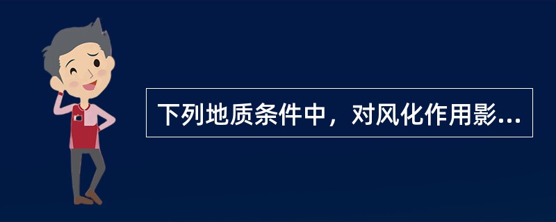 下列地质条件中，对风化作用影响最大的因素是()。