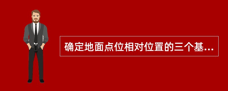 确定地面点位相对位置的三个基本观测量是()。