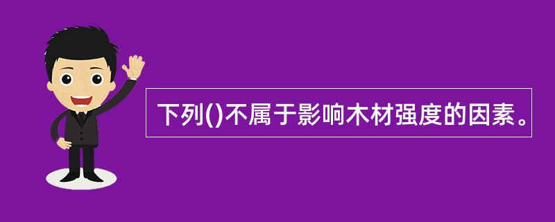下列()不属于影响木材强度的因素。
