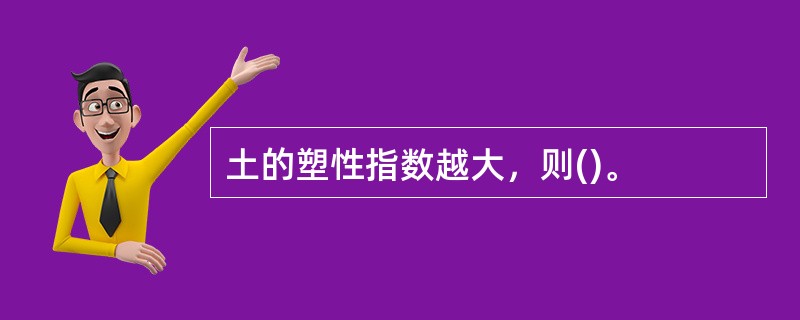 土的塑性指数越大，则()。