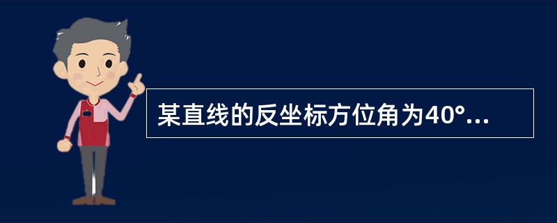 某直线的反坐标方位角为40°，它的正坐标方位角为()。