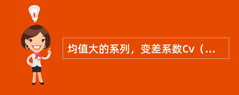 均值大的系列，变差系数Cv（　　）。