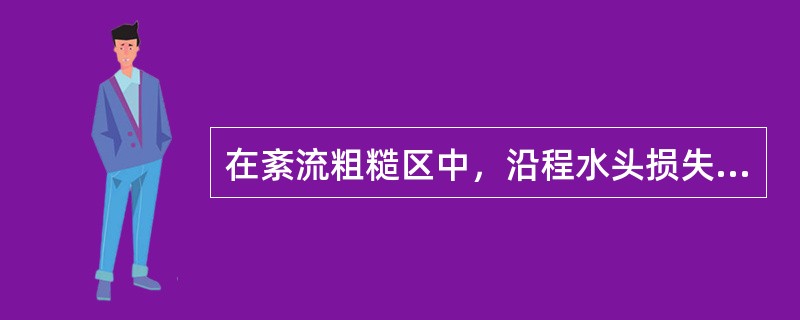 在紊流粗糙区中，沿程水头损失系数λ随液体运动粘度的减小而（　　）。