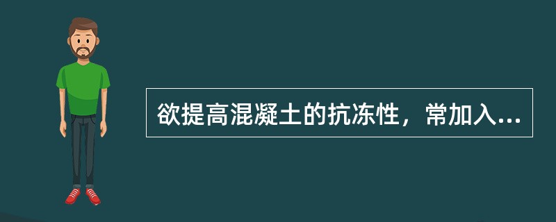 欲提高混凝土的抗冻性，常加入（　　）。