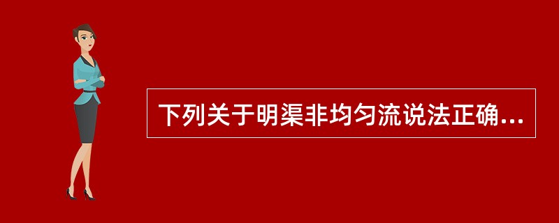 下列关于明渠非均匀流说法正确的是（　　）。<br />①水深和断面平均流速沿程变化；②流线间互相平行；③水力坡度线、测压管水头线和底坡线彼此间不平行；④总水头沿程下降。