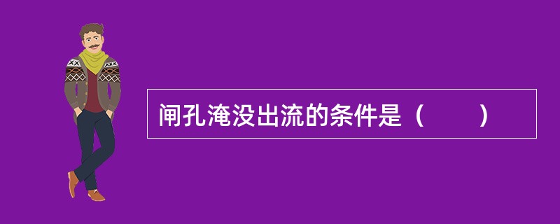 闸孔淹没出流的条件是（　　）