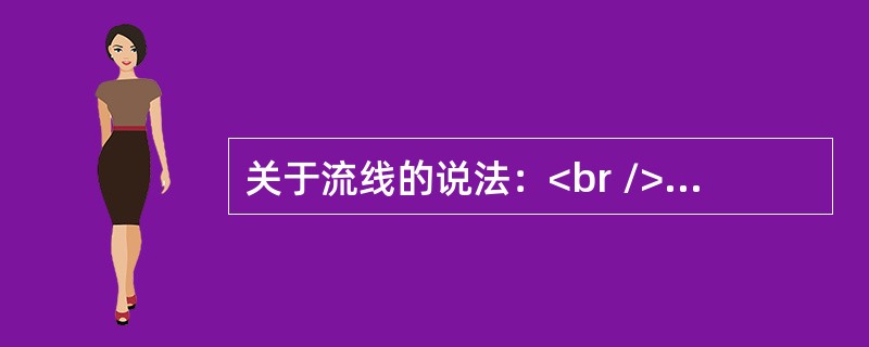 关于流线的说法：<br />①由流线上各点处切线的方向可以确定流速的方向；<br />②恒定流流线与迹线重合，一般情况下流线彼此不能相交；<br />③由流线的疏密