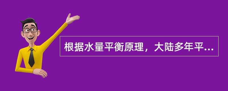 根据水量平衡原理，大陆多年平均径流量与多年平均蒸发量之和与多年平均降水量（　　）。