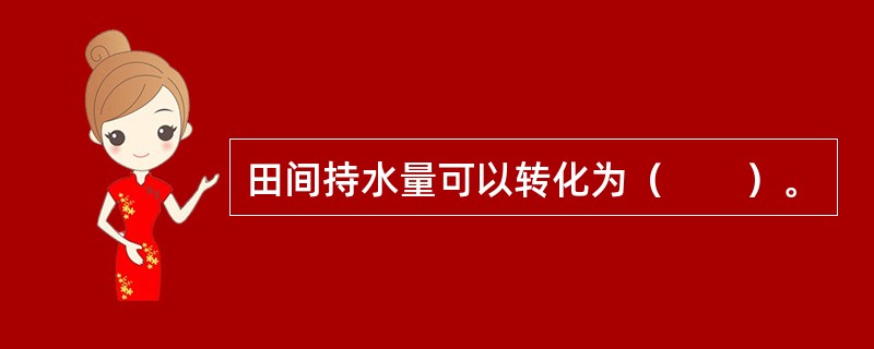 田间持水量可以转化为（　　）。