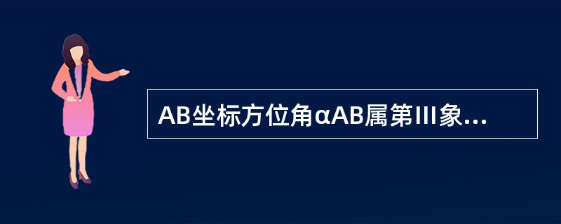 AB坐标方位角αAB属第Ⅲ象限，则对应的象限角是（　　）。