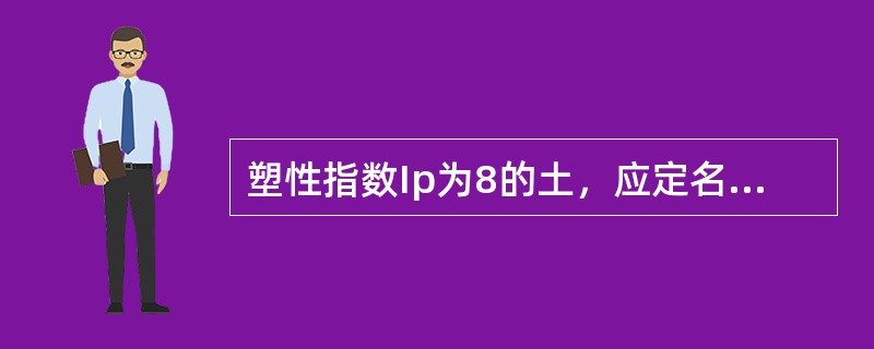 塑性指数Ip为8的土，应定名为（　　）。