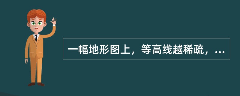 一幅地形图上，等高线越稀疏，表示地貌的状态是（　　）。