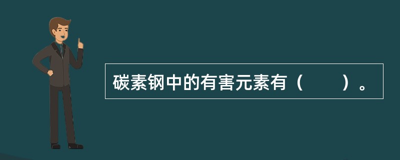 碳素钢中的有害元素有（　　）。