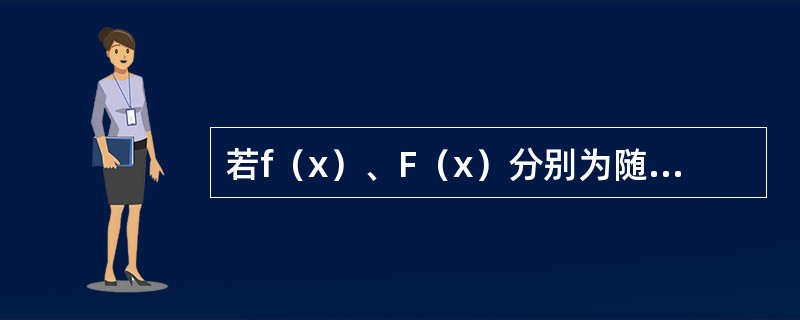 若f（x）、F（x）分别为随机变量X的概率密度函数、分布函数，则（　　）。