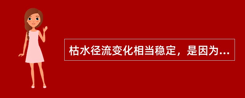 枯水径流变化相当稳定，是因为它主要来源于（　　）。