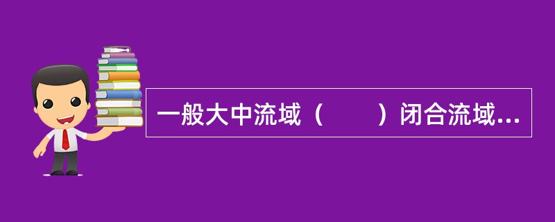 一般大中流域（　　）闭合流域考虑。