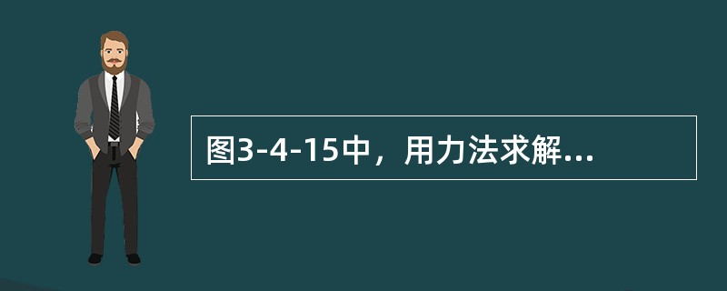 图3-4-15中，用力法求解图（a）所示结构，取图（b）所示力法基本体系，则力法典型方程δ11X1+Δ1p=0中的Δ1P之值为（　　）。<br /><img border="