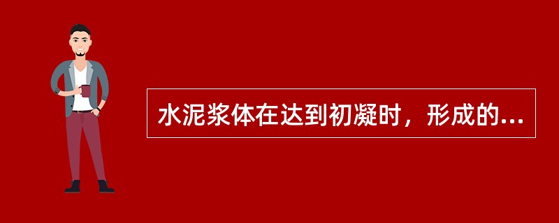 水泥浆体在达到初凝时，形成的结构是（　　）。