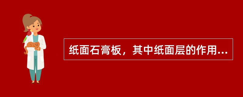 纸面石膏板，其中纸面层的作用是（　　）。