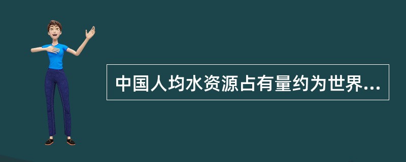 中国人均水资源占有量约为世界人均占有量的（　　）