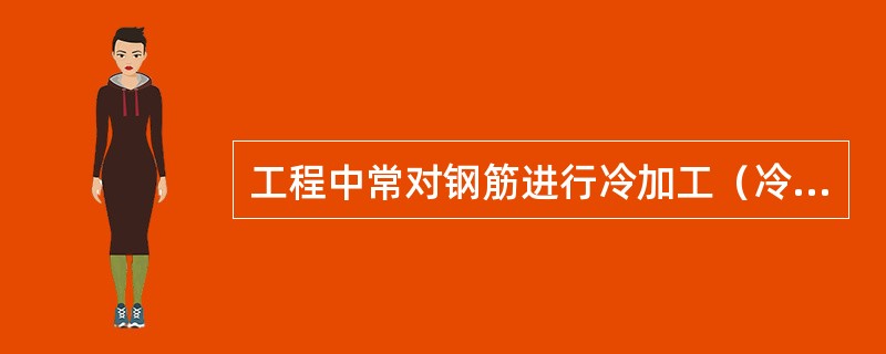 工程中常对钢筋进行冷加工（冷拉、冷拔和冷轧）处理。经冷加工后，钢筋的性能（　　）。