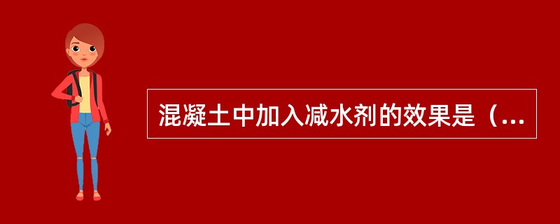 混凝土中加入减水剂的效果是（　　）。