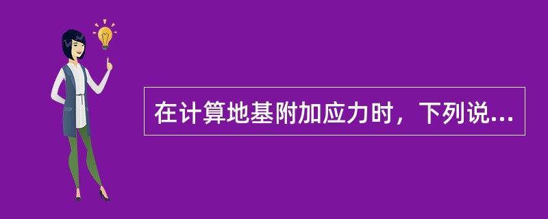 在计算地基附加应力时，下列说法中错误的是（　　）。