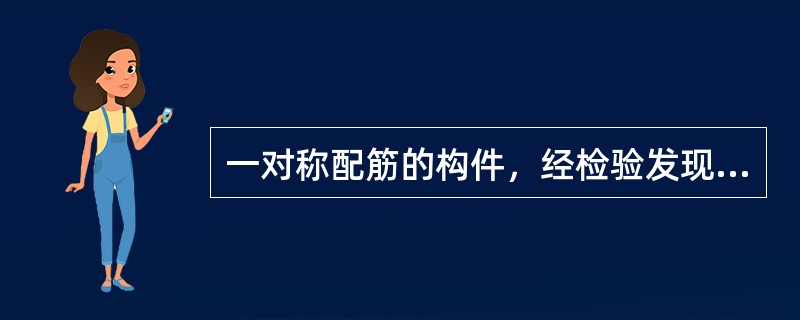 一对称配筋的构件，经检验发现少放了20％的钢筋，则（　　）。