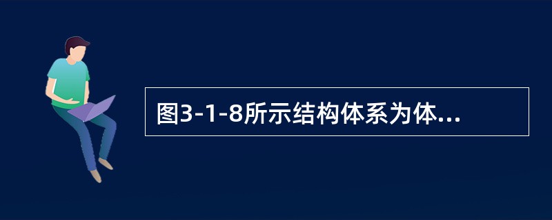 图3-1-8所示结构体系为体系，其多余约束数目（　　）。<br /><img border="0" style="width: 166px; heigh