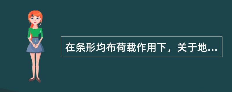 在条形均布荷载作用下，关于地基中的附加应力，正确的说法是（　　）。[2010年真题]