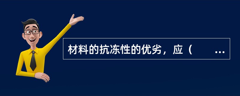 材料的抗冻性的优劣，应（　　）。