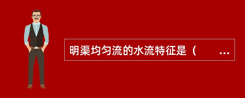 明渠均匀流的水流特征是（　　）。