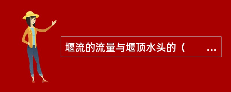 堰流的流量与堰顶水头的（　　）成正比。