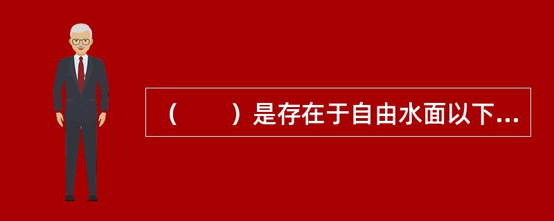 （　　）是存在于自由水面以下，在其自身重力作用下可在土体中自由运动的土中水。