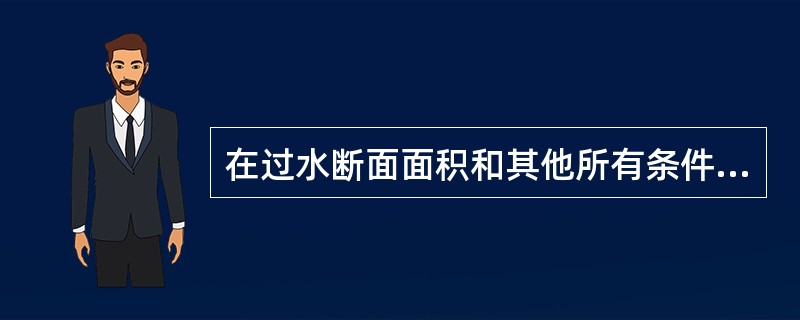 在过水断面面积和其他所有条件相同的情况下，图1-5-2中不同的断面形状的明渠均匀流流量由大到小排列的正确顺序是（　　）。<br /><img border="0"