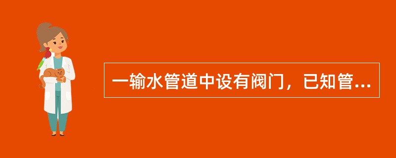 一输水管道中设有阀门，已知管道直径为50mm，通过流量为3.34L／s，水银压差计读值<img border="0" style="width: 15px; hei