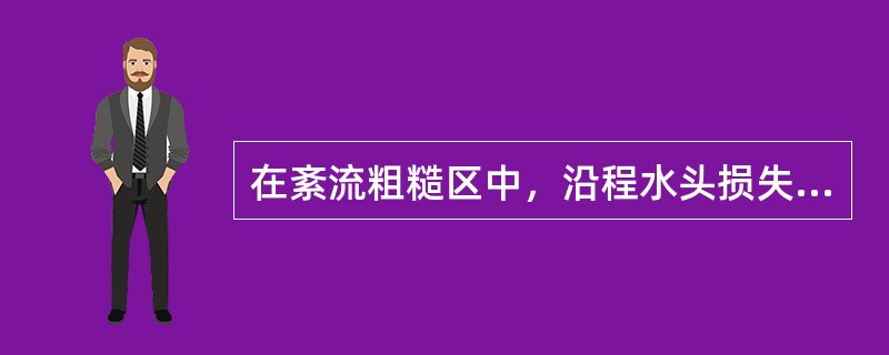 在紊流粗糙区中，沿程水头损失系数λ随液体运动粘度的减小而（　　）。