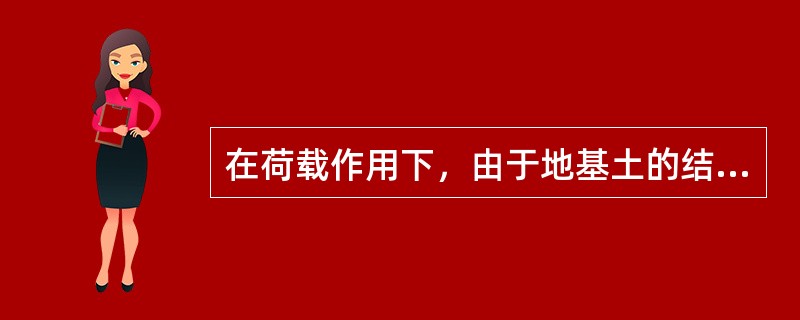 在荷载作用下，由于地基土的结构骨架受力压缩，使孔隙水排出，体积压缩引起的沉降是（　　）。