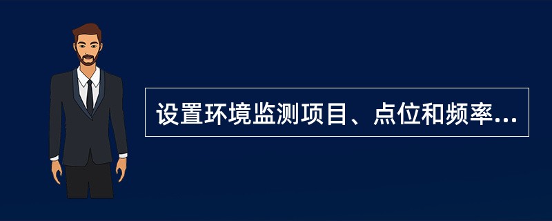 设置环境监测项目、点位和频率应（　　）。