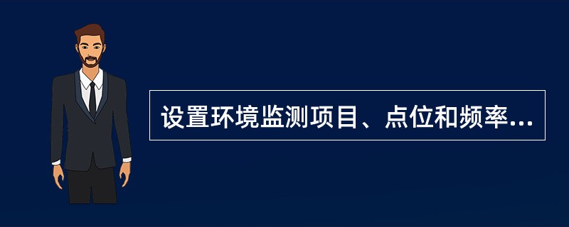 设置环境监测项目、点位和频率应（　　）。