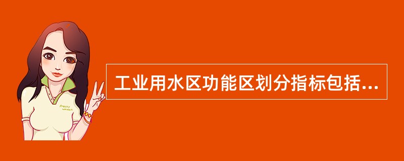 工业用水区功能区划分指标包括（　　）。