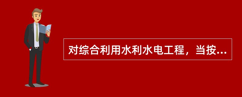 对综合利用水利水电工程，当按各综合利用任务的分等指标确定的等级不同时，其工程等别应按其中哪一项确定？（　　）