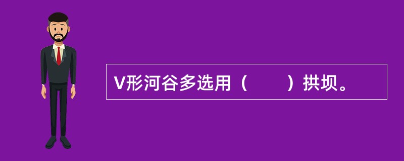 V形河谷多选用（　　）拱坝。