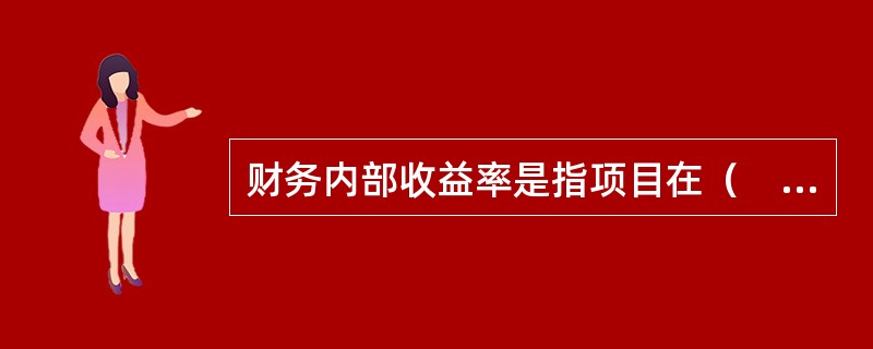 财务内部收益率是指项目在（　　）内，财务净现值等于零时的折现率。