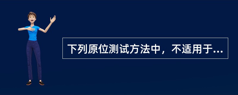 下列原位测试方法中，不适用于测定饱和软粘土的抗剪强度及灵敏度的是（　　）。