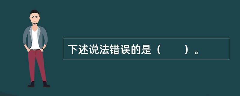 下述说法错误的是（　　）。