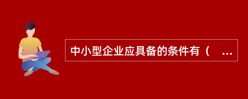 中小型企业应具备的条件有（　　）。