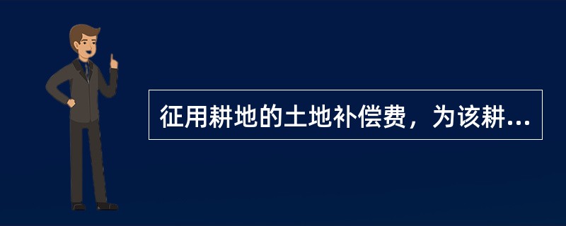 征用耕地的土地补偿费，为该耕地被征用前（　　）年平均年产值的6～10倍。